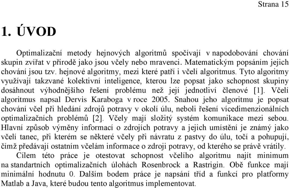 Tyto algoritmy využívají takzvané kolektivní inteligence, kterou lze popsat jako schopnost skupiny dosáhnout výhodnějšího řešení problému než její jednotliví členové [1].