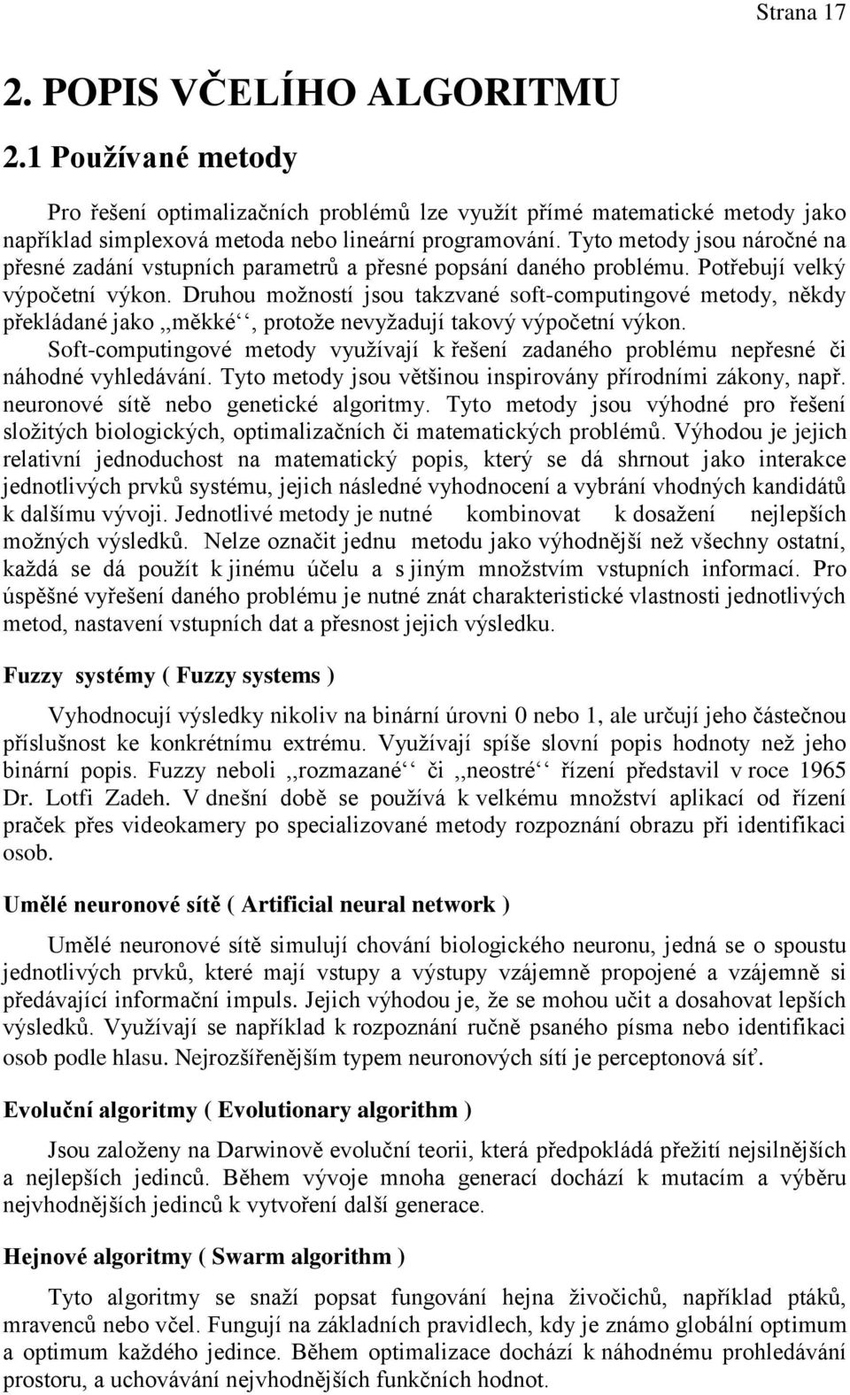 Druhou možností jsou takzvané soft-computingové metody, někdy překládané jako,,měkké, protože nevyžadují takový výpočetní výkon.