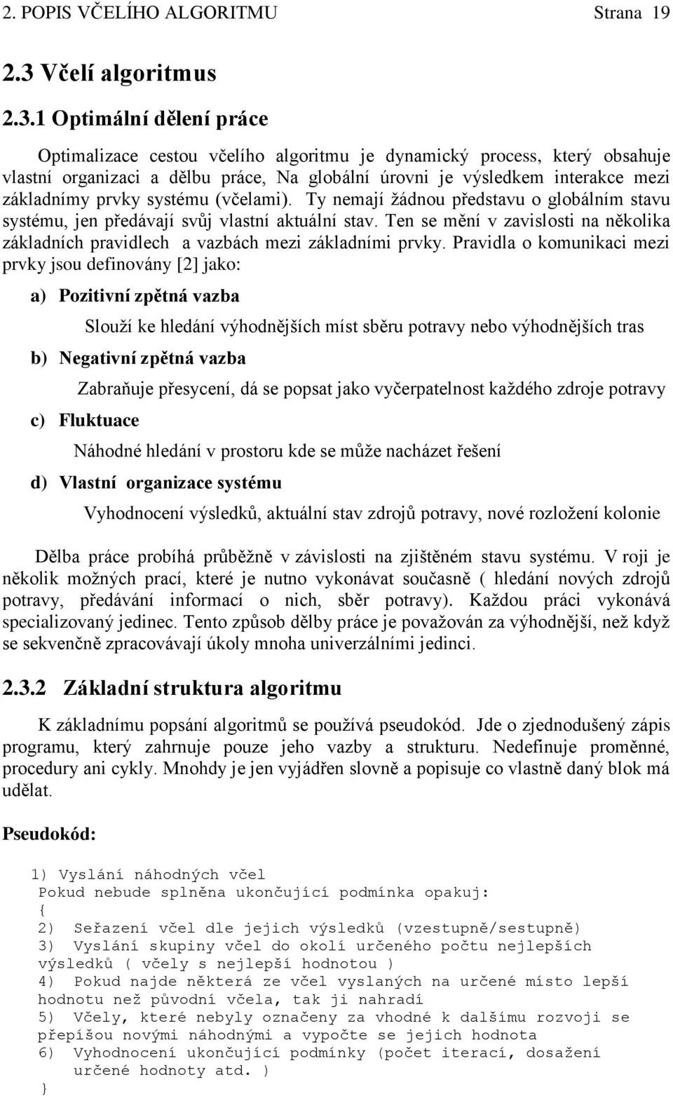 1 Optimální dělení práce Optimalizace cestou včelího algoritmu je dynamický process, který obsahuje vlastní organizaci a dělbu práce, Na globální úrovni je výsledkem interakce mezi základnímy prvky