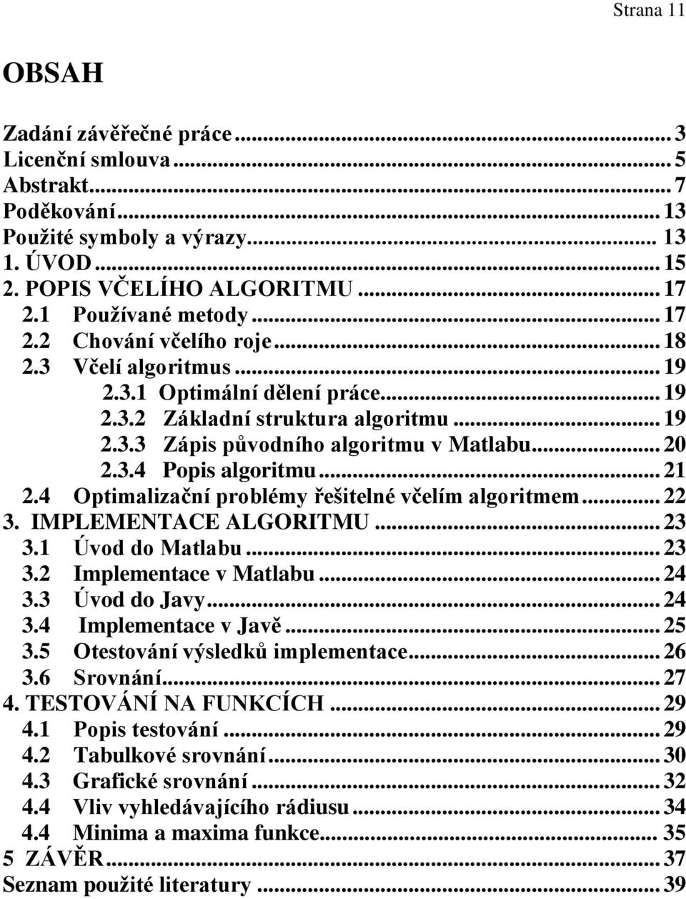 .. 21 2.4 Optimalizační problémy řešitelné včelím algoritmem... 22 3. IMPLEMENTACE ALGORITMU... 23 3.1 Úvod do Matlabu... 23 3.2 Implementace v Matlabu... 24 3.3 Úvod do Javy... 24 3.4 Implementace v Javě.