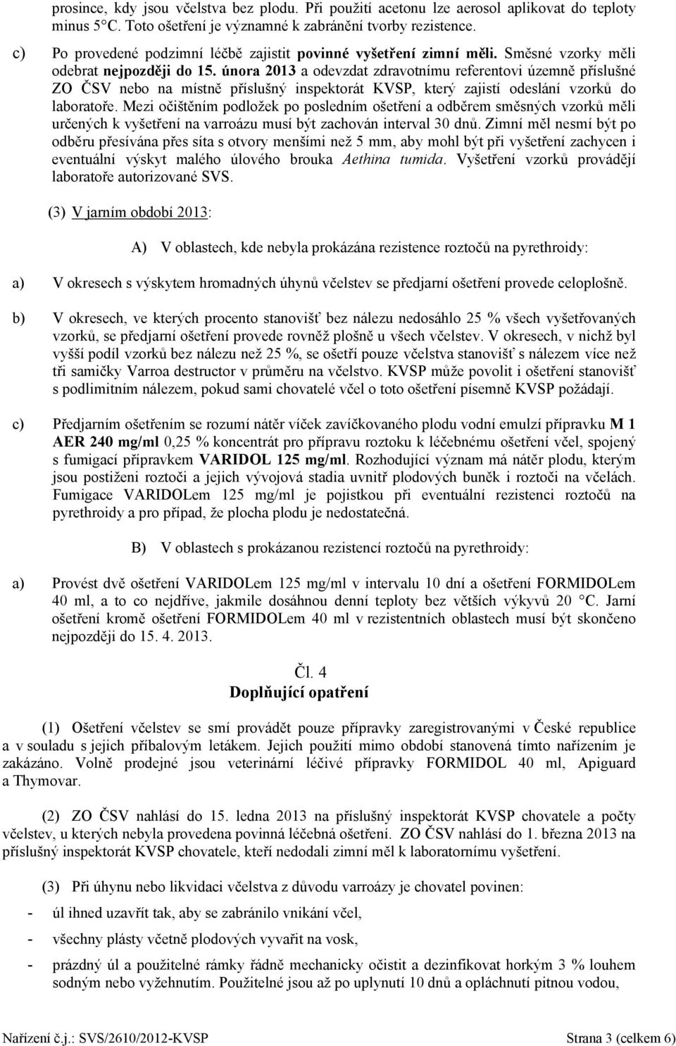 února 2013 a odevzdat zdravotnímu referentovi územně příslušné ZO ČSV nebo na místně příslušný inspektorát KVSP, který zajistí odeslání vzorků do laboratoře.