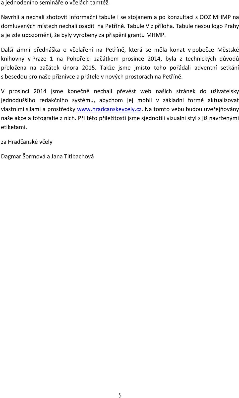 Další zimní přednáška o včelaření na Petříně, která se měla konat vpobočce Městské knihovny vpraze 1 na Pohořelci začátkem prosince 2014, byla z technických důvodů přeložena na začátek února 2015.