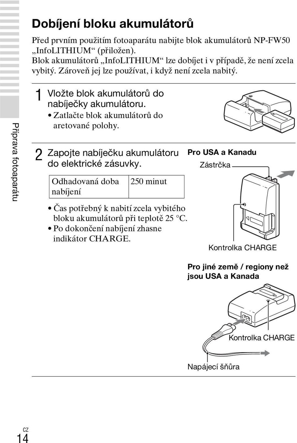 Příprava fotoaparátu 1 2 Vložte blok akumulátorů do nabíječky akumulátoru. Zatlačte blok akumulátorů do aretované polohy. Zapojte nabíječku akumulátoru do elektrické zásuvky.