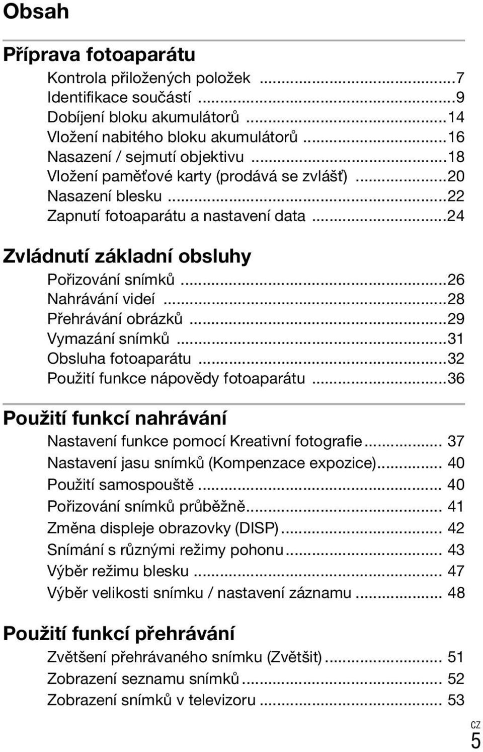 ..28 Přehrávání obrázků...29 Vymazání snímků...31 Obsluha fotoaparátu...32 Použití funkce nápovědy fotoaparátu...36 Použití funkcí nahrávání Nastavení funkce pomocí Kreativní fotografie.