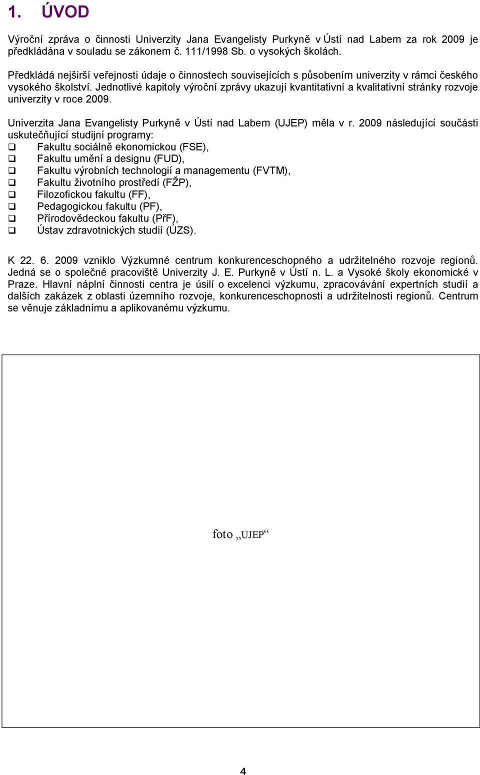 Jednotlivé kapitoly výroční zprávy ukazují kvantitativní a kvalitativní stránky rozvoje univerzity v roce 2009. Univerzita Jana Evangelisty Purkyně v Ústí nad Labem (UJEP) měla v r.