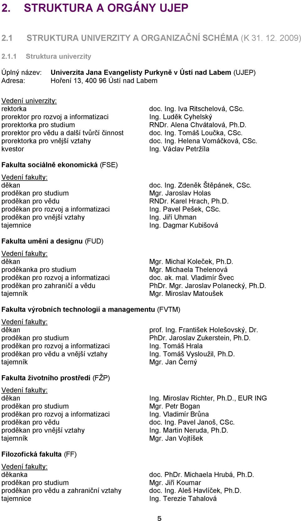 12. 2009) 2.1.1 Struktura univerzity Úplný název: Adresa: Univerzita Jana Evangelisty Purkyně v Ústí nad Labem (UJEP) Hoření 13, 400 96 Ústí nad Labem Vedení univerzity: rektorka prorektor pro rozvoj