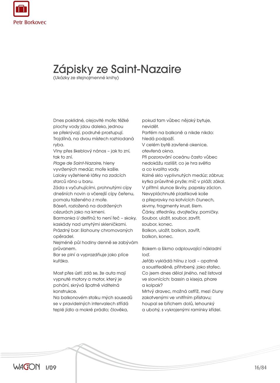 Laloky vyžehlené látky na zadcích starců ráno u baru. Záda s vyčuhujícími, prohnutými cípy dnešních novin a včerejší cípy čeřenu, pomalu taženého z moře.