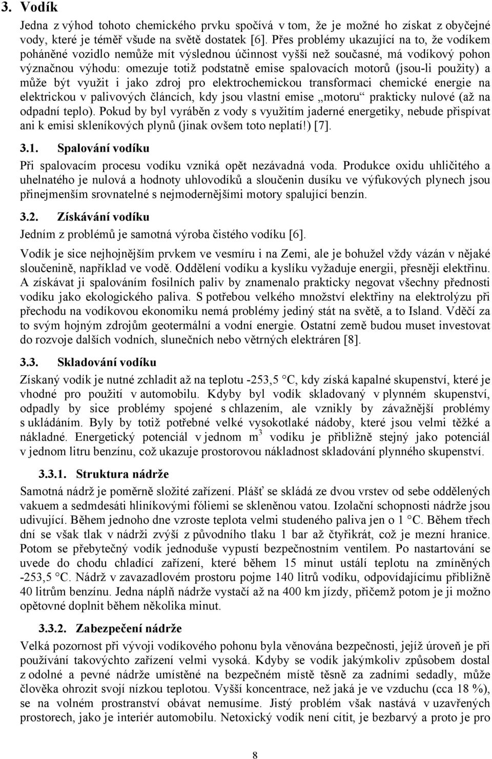 (jsou-li použity) a může být využit i jako zdroj pro elektrochemickou transformaci chemické energie na elektrickou v palivových článcích, kdy jsou vlastní emise motoru prakticky nulové (až na odpadní