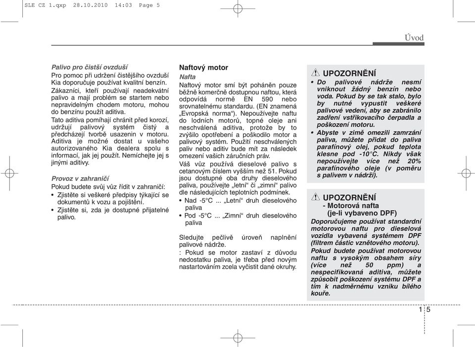 Tato aditiva pomíhají chránit před korozí, udržují palivový systém čistý a předcházejí tvorbě usazenin v motoru.