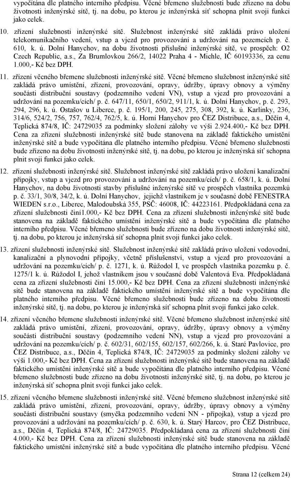 Dolní Hanychov, na dobu životnosti příslušné inženýrské sítě, ve prospěch: O2 Czech Republic, a.s., Za Brumlovkou 266/2, 14022 Praha 4 - Michle, IČ 60193336, za cenu 1.000,- Kč bez DPH. 11.