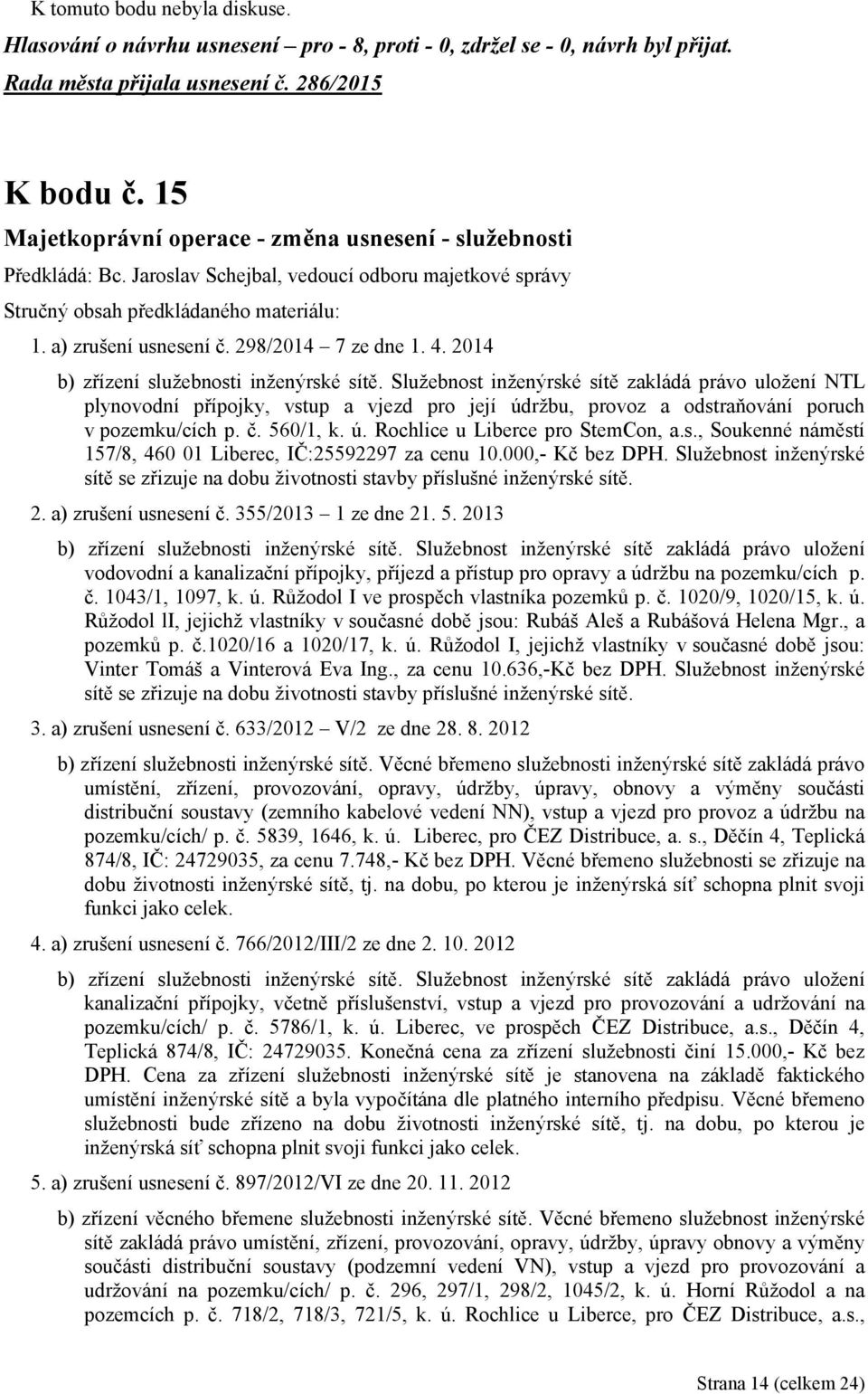 2014 b) zřízení služebnosti inženýrské sítě. Služebnost inženýrské sítě zakládá právo uložení NTL plynovodní přípojky, vstup a vjezd pro její údržbu, provoz a odstraňování poruch v pozemku/cích p. č.