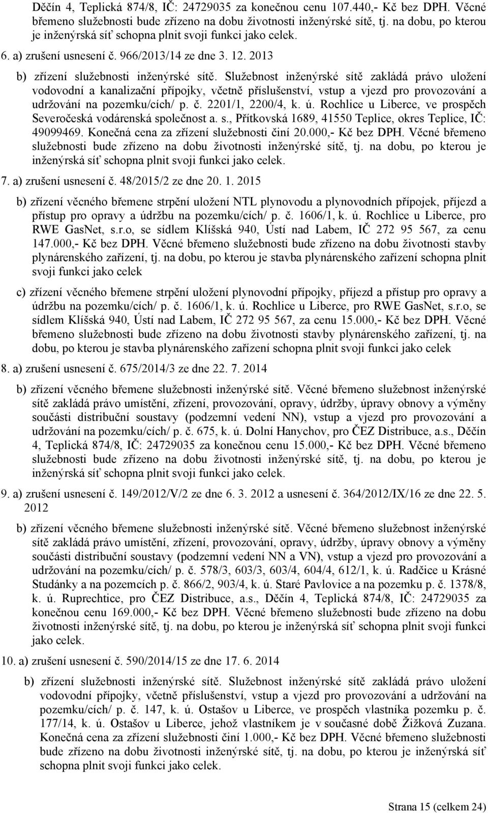 Služebnost inženýrské sítě zakládá právo uložení vodovodní a kanalizační přípojky, včetně příslušenství, vstup a vjezd pro provozování a udržování na pozemku/cích/ p. č. 2201/1, 2200/4, k. ú.