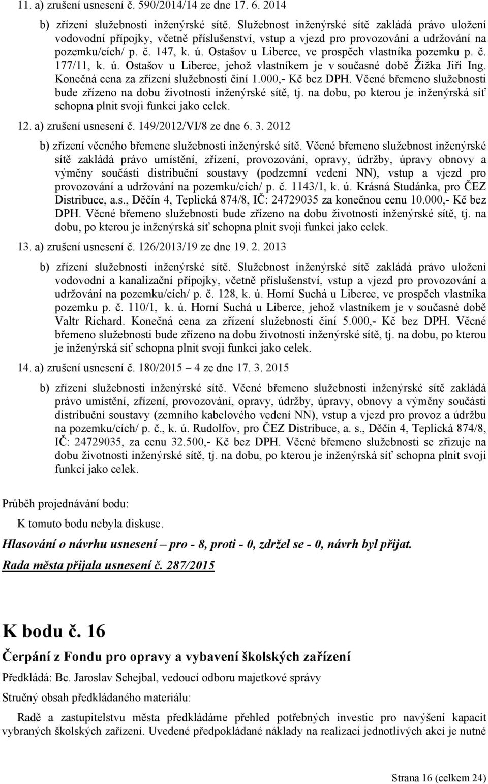 Ostašov u Liberce, ve prospěch vlastníka pozemku p. č. 177/11, k. ú. Ostašov u Liberce, jehož vlastníkem je v současné době Žižka Jiří Ing. Konečná cena za zřízení služebnosti činí 1.000,- Kč bez DPH.