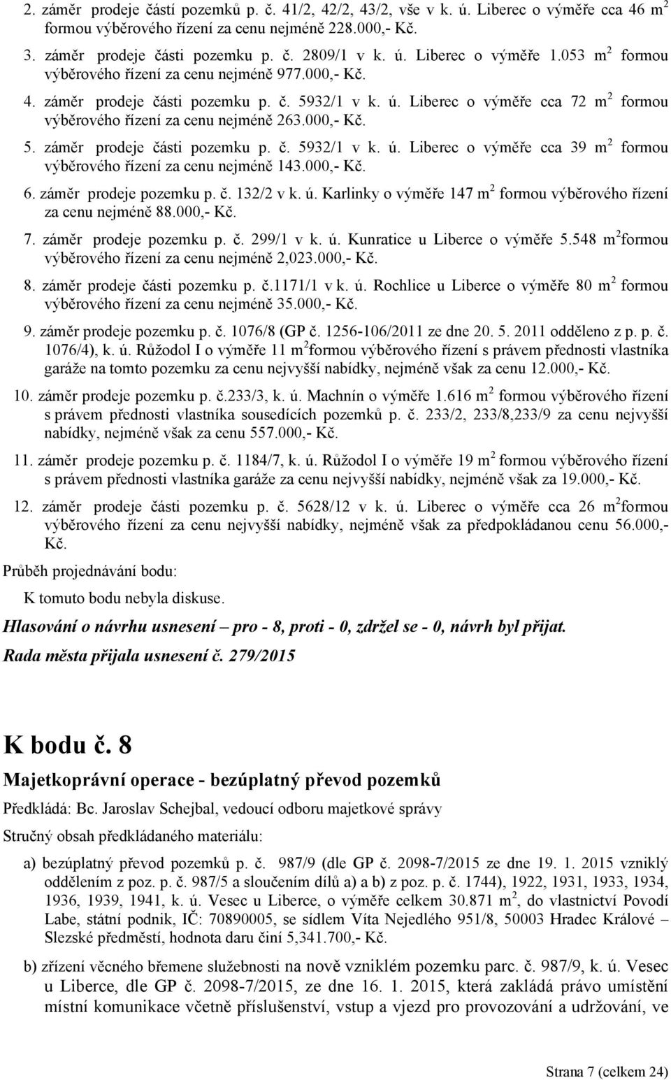 Liberec o výměře cca 72 m 2 formou výběrového řízení za cenu nejméně 263.000,- Kč. 5. záměr prodeje části pozemku p. č. 5932/1 v k. ú.