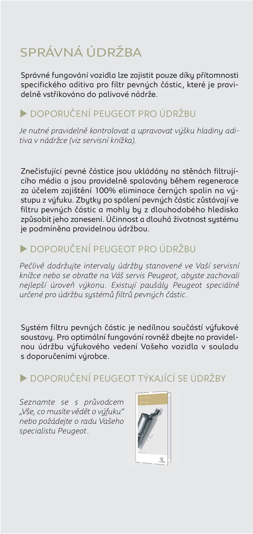 Znečisťující pevné částice jsou ukládány na stěnách filtrujícího média a jsou pravidelně spalovány během regenerace za účelem zajištění 100% eliminace černých spalin na vý - stupu z výfuku.