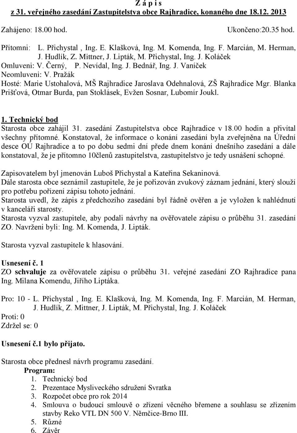 Blanka Prišťová, Otmar Burda, pan Stoklásek, Evžen Sosnar, Lubomír Joukl. 1. Technický bod Starosta obce zahájil 31. zasedání Zastupitelstva obce Rajhradice v 18.00 hodin a přivítal všechny přítomné.