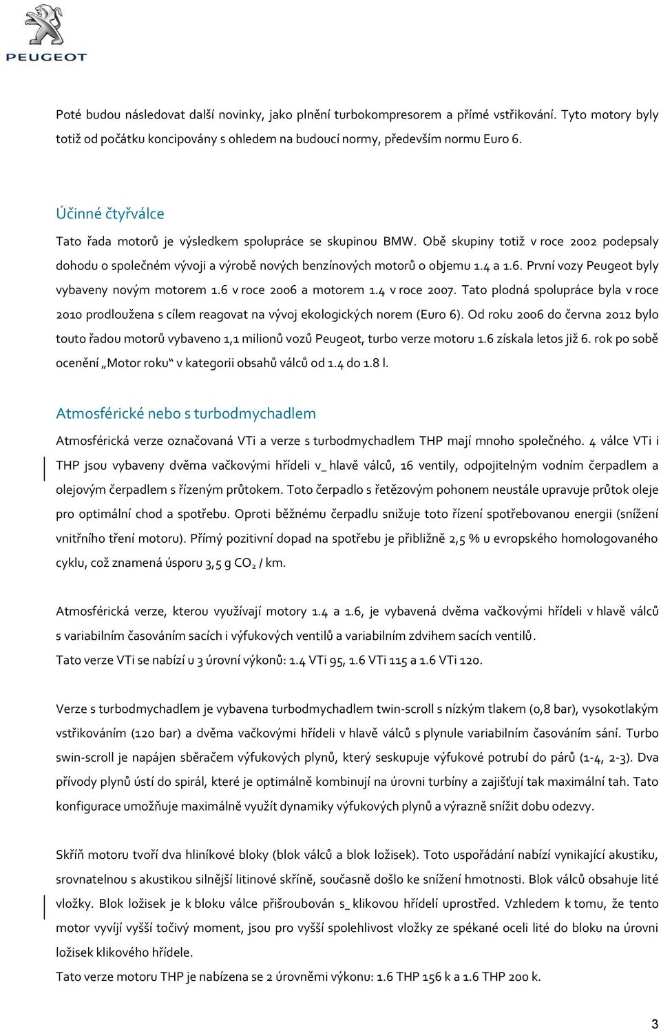 První vozy Peugeot byly vybaveny novým motorem 1.6 v roce 2006 a motorem 1.4 v roce 2007. Tato plodná spolupráce byla v roce 2010 prodloužena s cílem reagovat na vývoj ekologických norem (Euro 6).