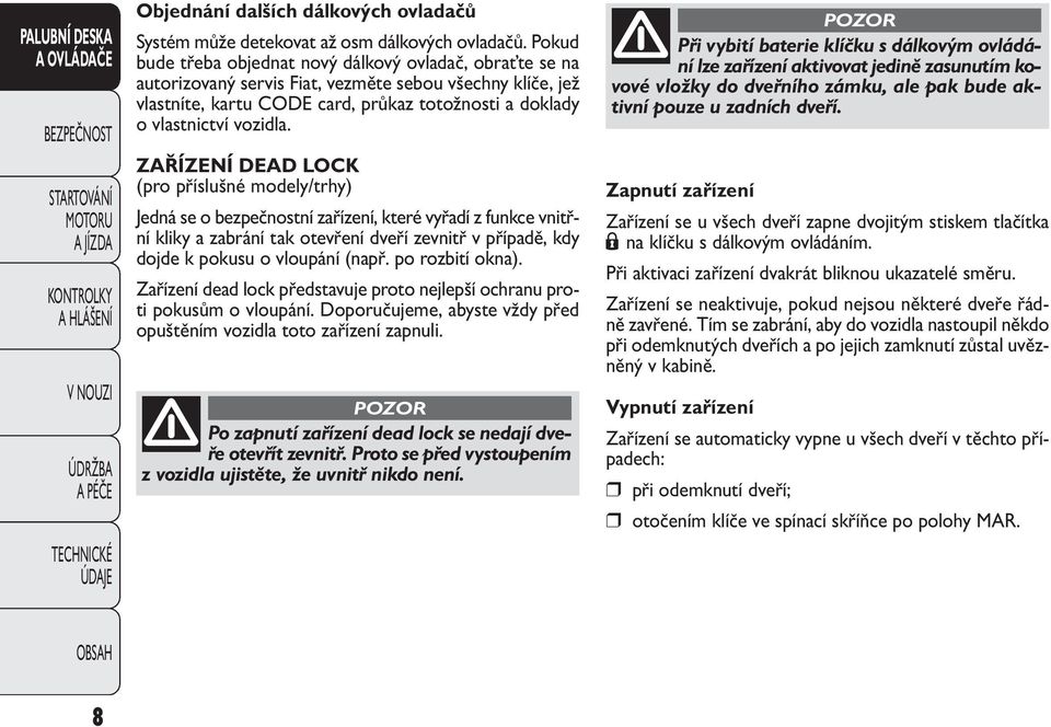 ZAŘÍZENÍ DEAD LOCK (pro příslušné modely/trhy) Jedná se o bezpečnostní zařízení, které vyřadí z funkce vnitřní kliky a zabrání tak otevření dveří zevnitř v případě, kdy dojde k pokusu o vloupání