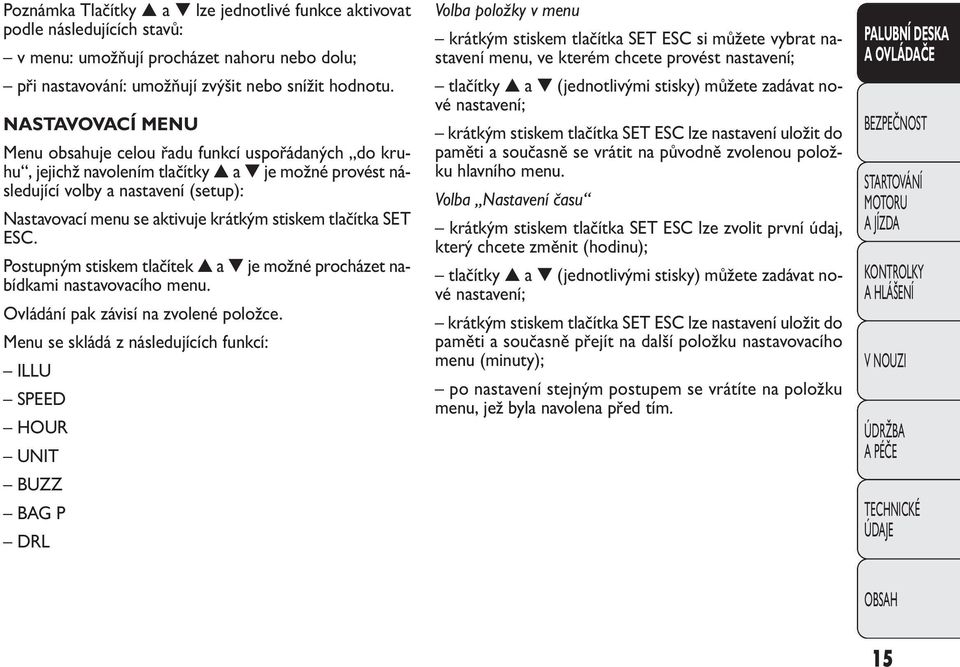 stiskem tlačítka SET ESC. Postupným stiskem tlačítek a je možné procházet nabídkami nastavovacího menu. Ovládání pak závisí na zvolené položce.