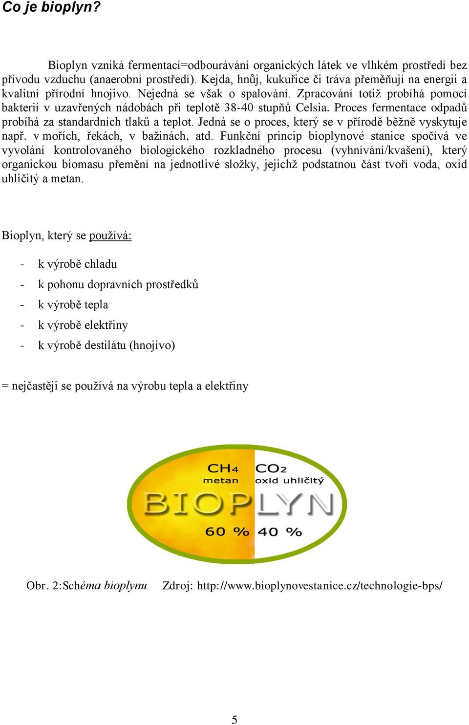 Zpracování totiž probíhá pomocí bakterií v uzavřených nádobách při teplotě 38-40 stupňů Celsia. Proces fermentace odpadů probíhá za standardních tlaků a teplot.