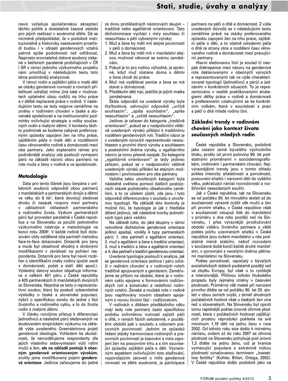 Naprosto srovnatelné datové soubory získané v šetřeních paralelně probíhajících v ČR i SR v rámci jednoho výzkumného projektu nám umožňují v následujícím textu toto téma podrobněji analyzovat.