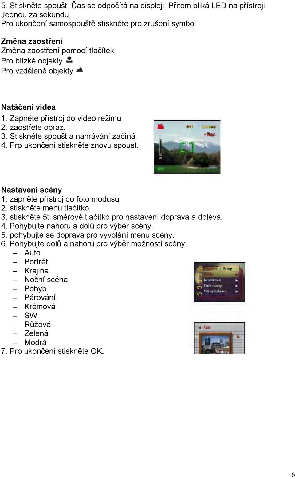Zapněte přístroj do video režimu 2. zaostřete obraz. 3. Stiskněte spoušt a nahrávání začíná. 4. Pro ukončení stiskněte znovu spoušt. Nastavení scény 1. zapněte přístroj do foto modusu. 3. stiskněte 5ti směrové tlačítko pro nastavení doprava a doleva.
