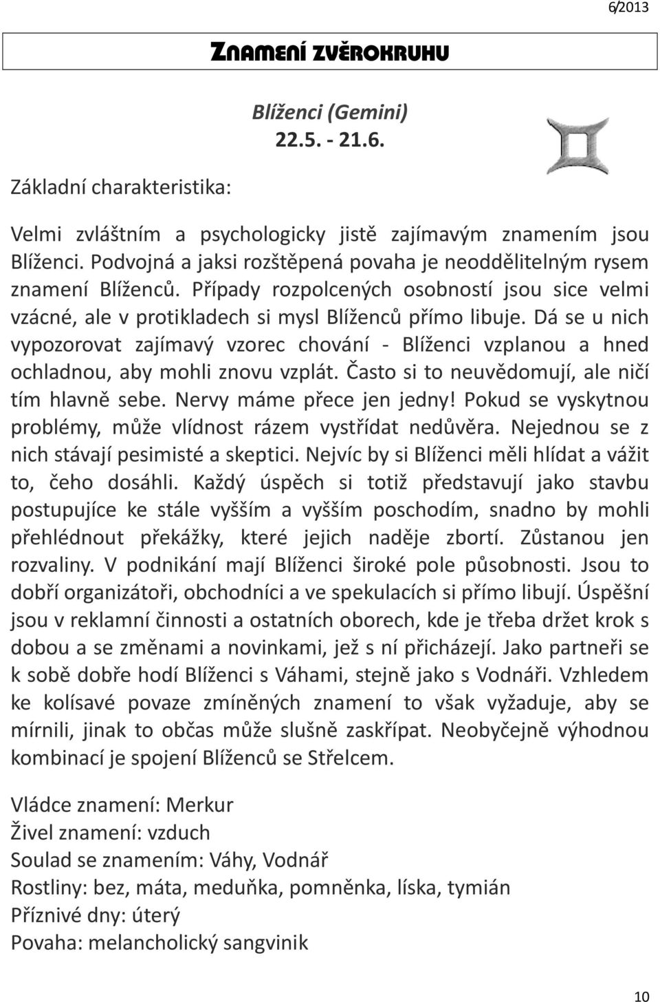 Dá se u nich vypozorovat zajímavý vzorec chování - Blíženci vzplanou a hned ochladnou, aby mohli znovu vzplát. Často si to neuvědomují, ale ničí tím hlavně sebe. Nervy máme přece jen jedny!