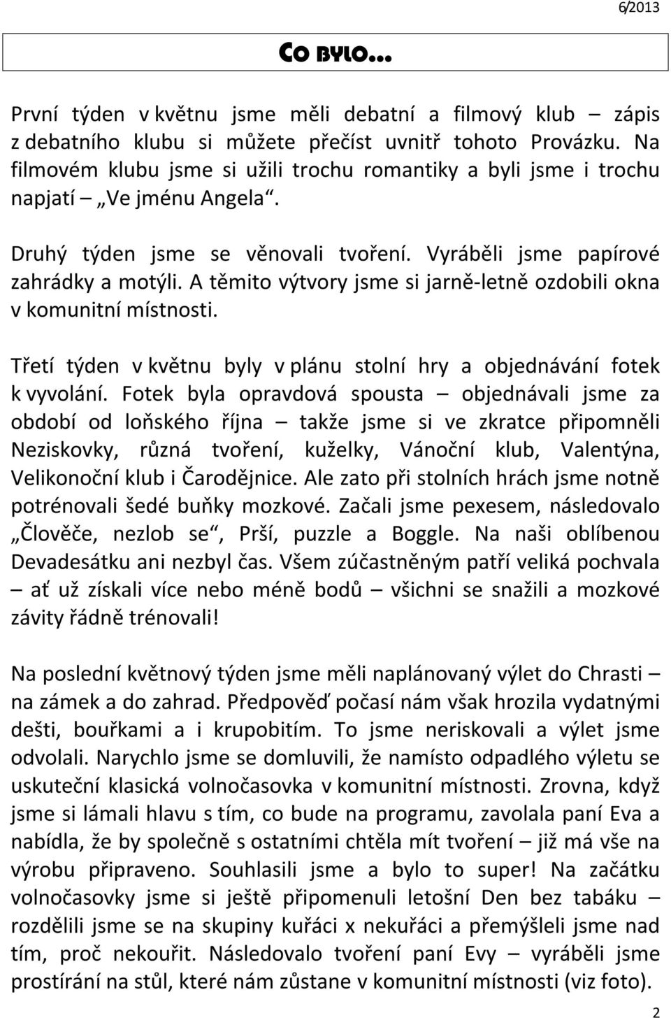 A těmito výtvory jsme si jarně-letně ozdobili okna v komunitní místnosti. Třetí týden v květnu byly v plánu stolní hry a objednávání fotek k vyvolání.