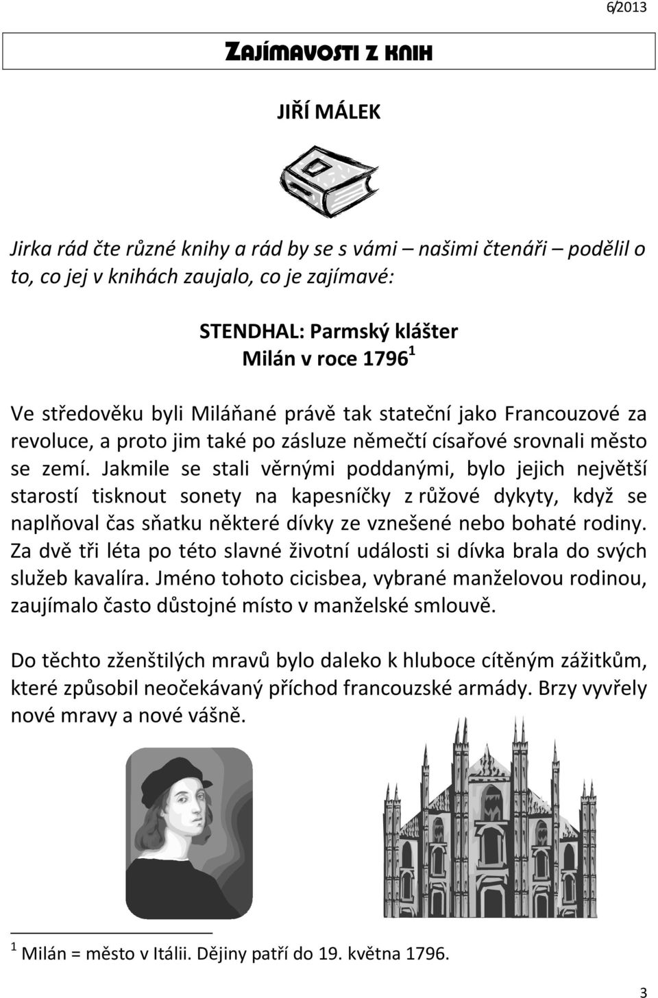 Jakmile se stali věrnými poddanými, bylo jejich největší starostí tisknout sonety na kapesníčky z růžové dykyty, když se naplňoval čas sňatku některé dívky ze vznešené nebo bohaté rodiny.