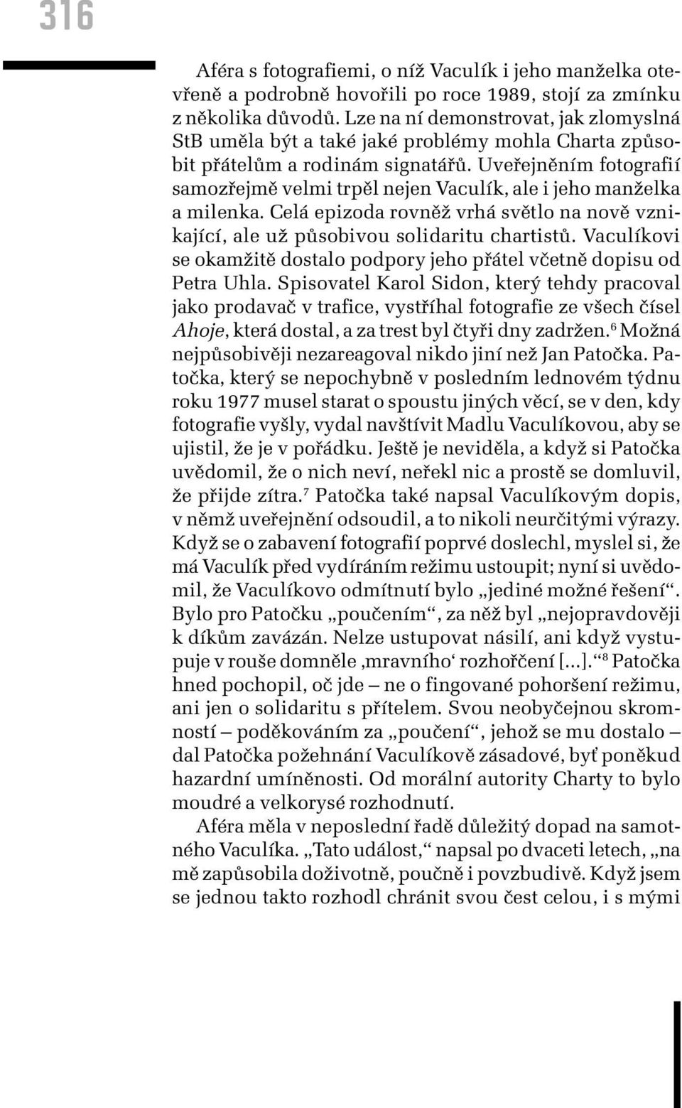 Uveřejněním fotografií samozřejmě velmi trpěl nejen Vaculík, ale i jeho manželka a milenka. Celá epizoda rovněž vrhá světlo na nově vznikající, ale už působivou solidaritu chartistů.