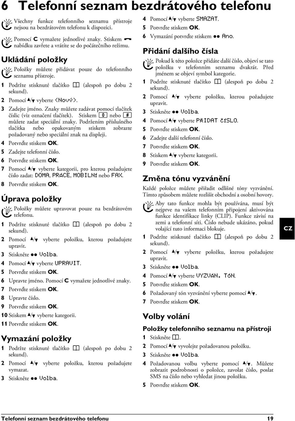 Podržením příslušného tlačítka nebo opakovaným stiskem zobrazte požadovaný nebo speciální znak na displeji. 5 Zadejte telefonní číslo. 6 Potvrďte stiskem OK.