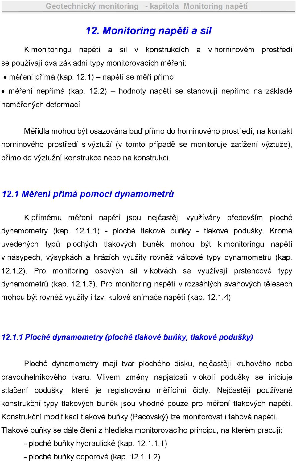 2) hodnoty napětí se stanovují nepřímo na základě naměřených deformací Měřidla mohou být osazována buď přímo do horninového prostředí, na kontakt horninového prostředí s výztuží (v tomto případě se