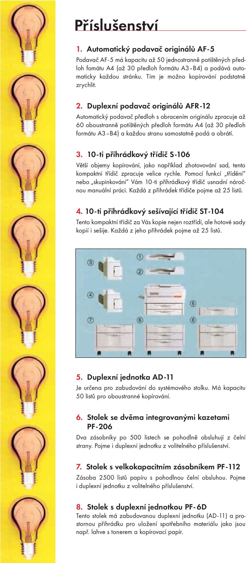 Duplexní podavač originálů AFR -12 Automatický podavač předloh s obracením originálu zpracuje až oboustranně potištěných předloh formátu A4 (až 3 předloh formátu A3 B4) a každou stranu samostatně