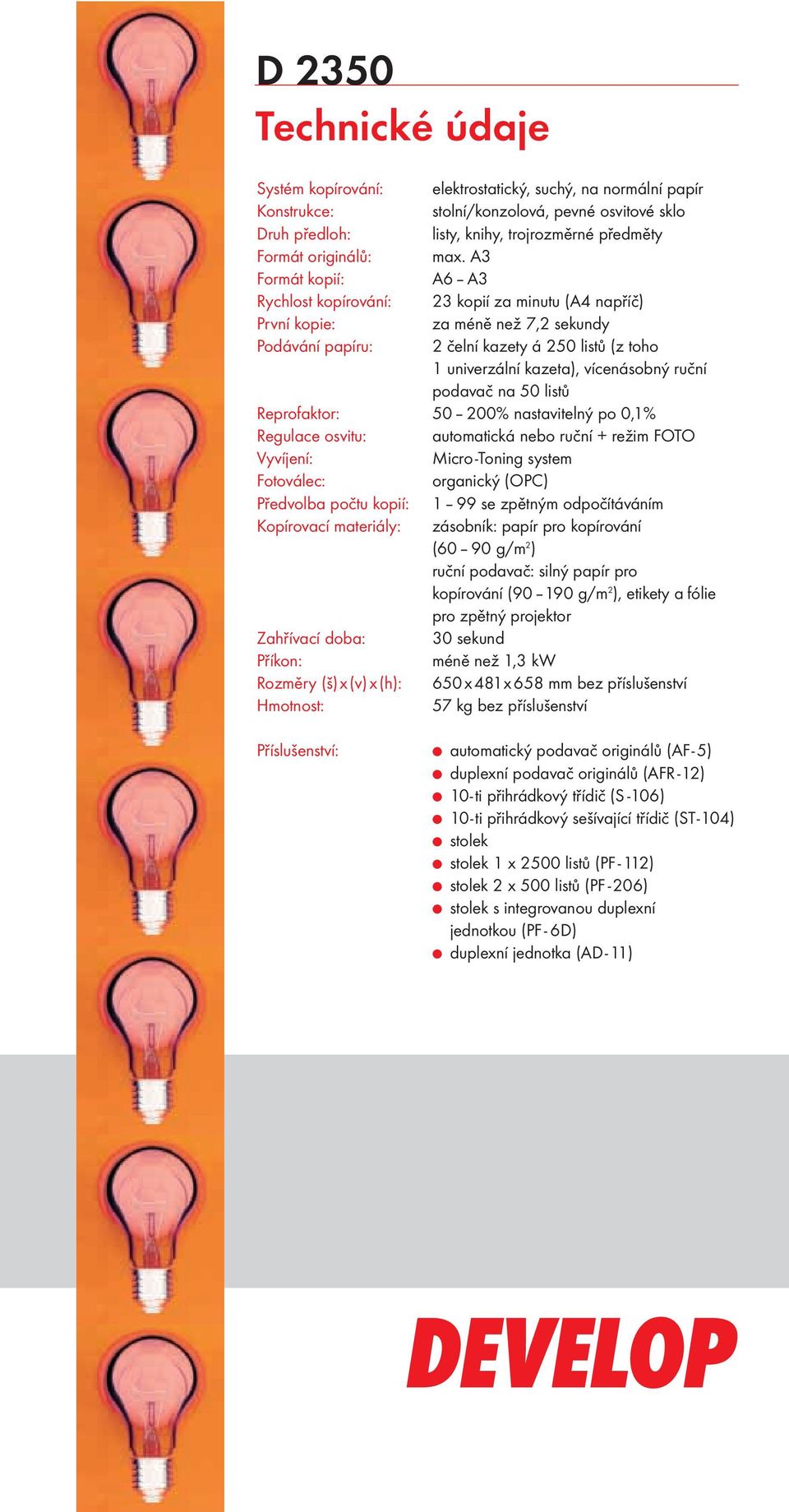 A3 Formát kopií: A6 A3 Rychlost kopírování: 23 kopií za minutu (A4 napříč) První kopie: za méně než 7,2 sekundy Podávání papíru: 2 čelní kazety á 25 listů (z toho 1 univerzální kazeta), vícenásobný