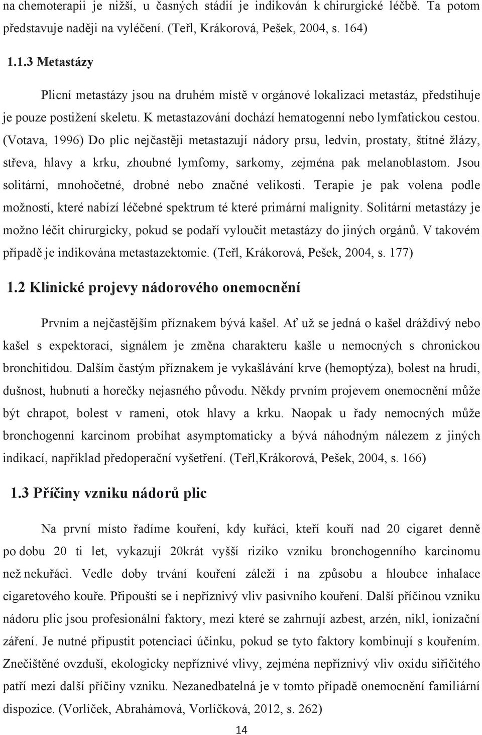 (Votava, 1996) Do plic nejčastěji metastazují nádory prsu, ledvin, prostaty, štítné žlázy, střeva, hlavy a krku, zhoubné lymfomy, sarkomy, zejména pak melanoblastom.