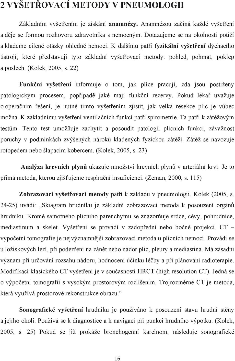 K dalšímu patří fyzikální vyšetření dýchacího ústrojí, které představují tyto základní vyšetřovací metody: pohled, pohmat, poklep a poslech. (Kolek, 2005, s.