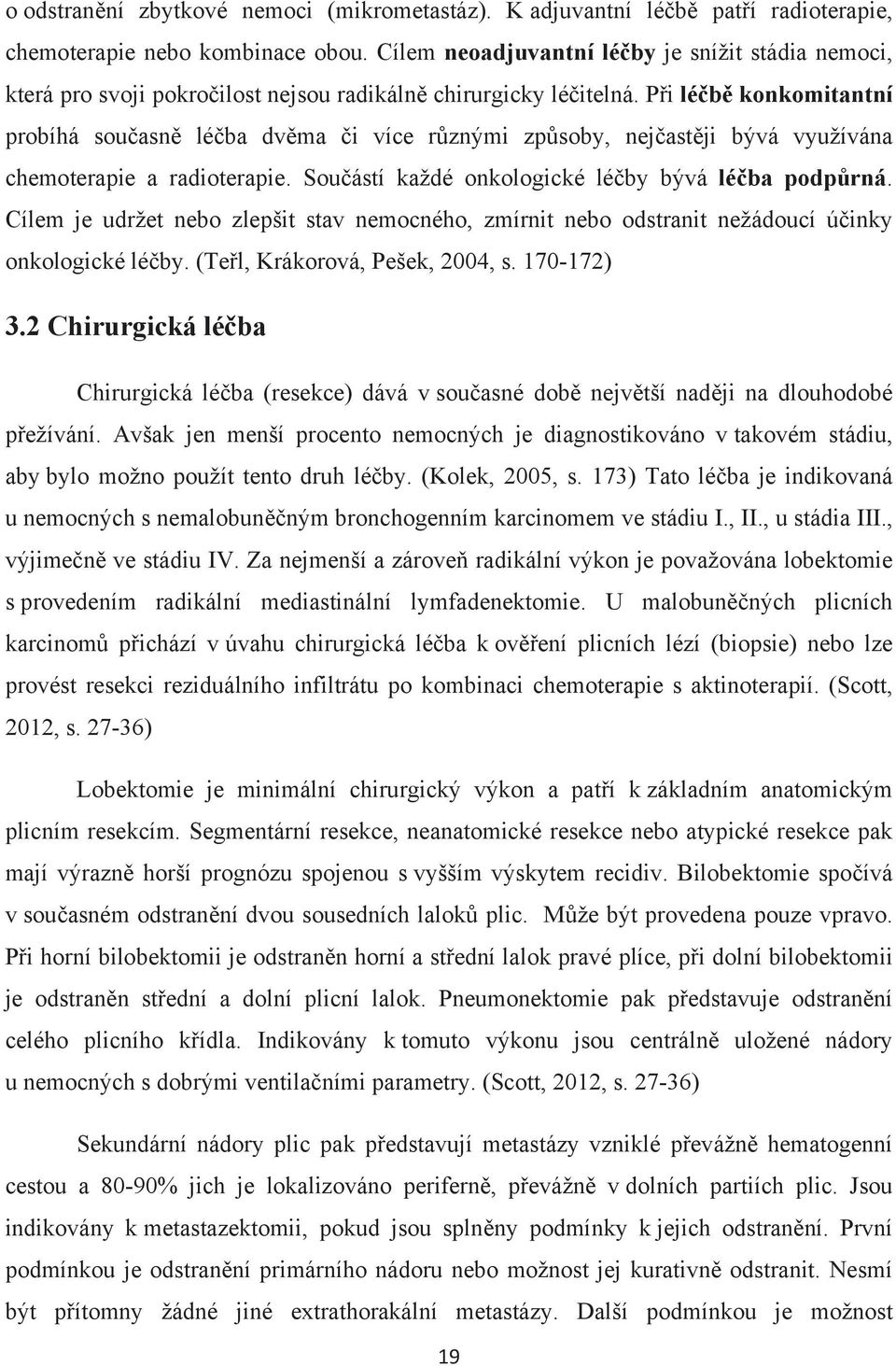 Při léčbě konkomitantní probíhá současně léčba dvěma či více různými způsoby, nejčastěji bývá využívána chemoterapie a radioterapie. Součástí každé onkologické léčby bývá léčba podpůrná.