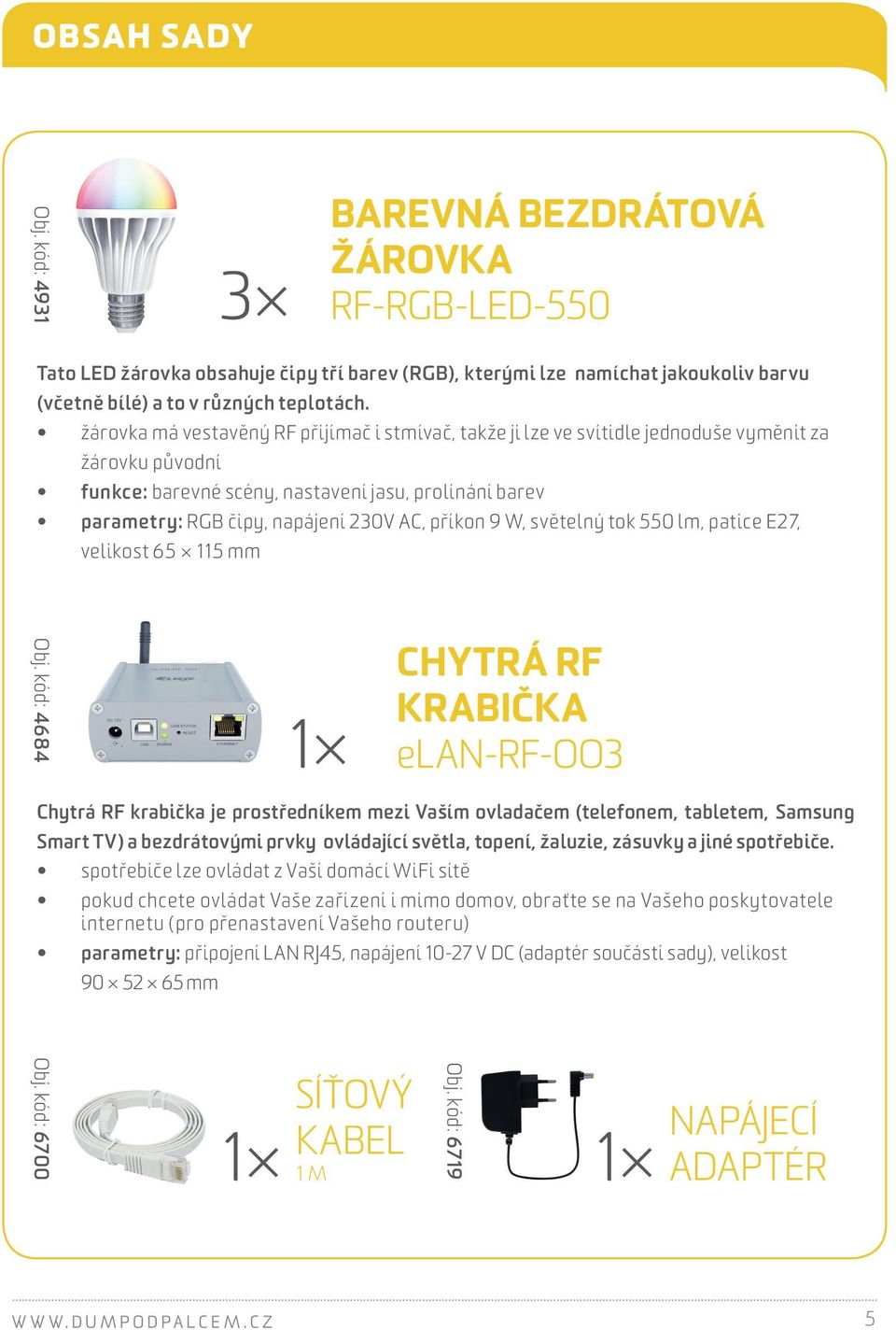 příkon 9 W, světelný tok 550 lm, patice E27, velikost 65 115 mm 1 BAREVNÁ BEZDRÁTOVÁ ŽÁROVKA RF-RGB-LED-550 CHYTRÁ RF KRABIČKA elan-rf-oo3 Chytrá RF krabička je prostředníkem mezi Vaším ovladačem