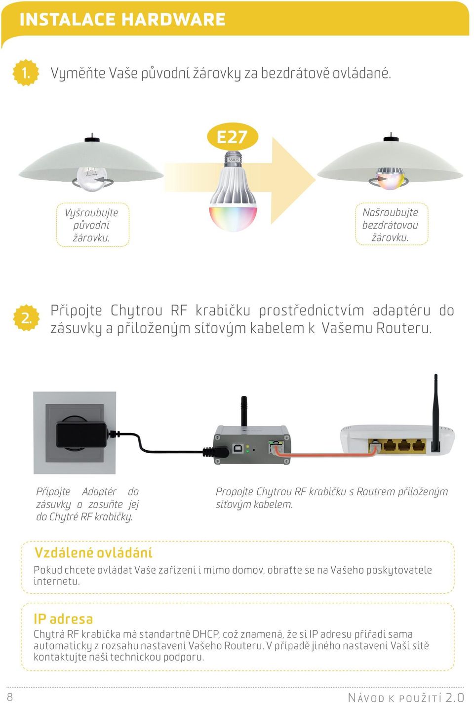 Propojte Chytrou RF krabičku s Routrem přiloženým síťovým kabelem. Vzdálené ovládání Pokud chcete ovládat Vaše zařízení i mimo domov, obraťte se na Vašeho poskytovatele internetu.