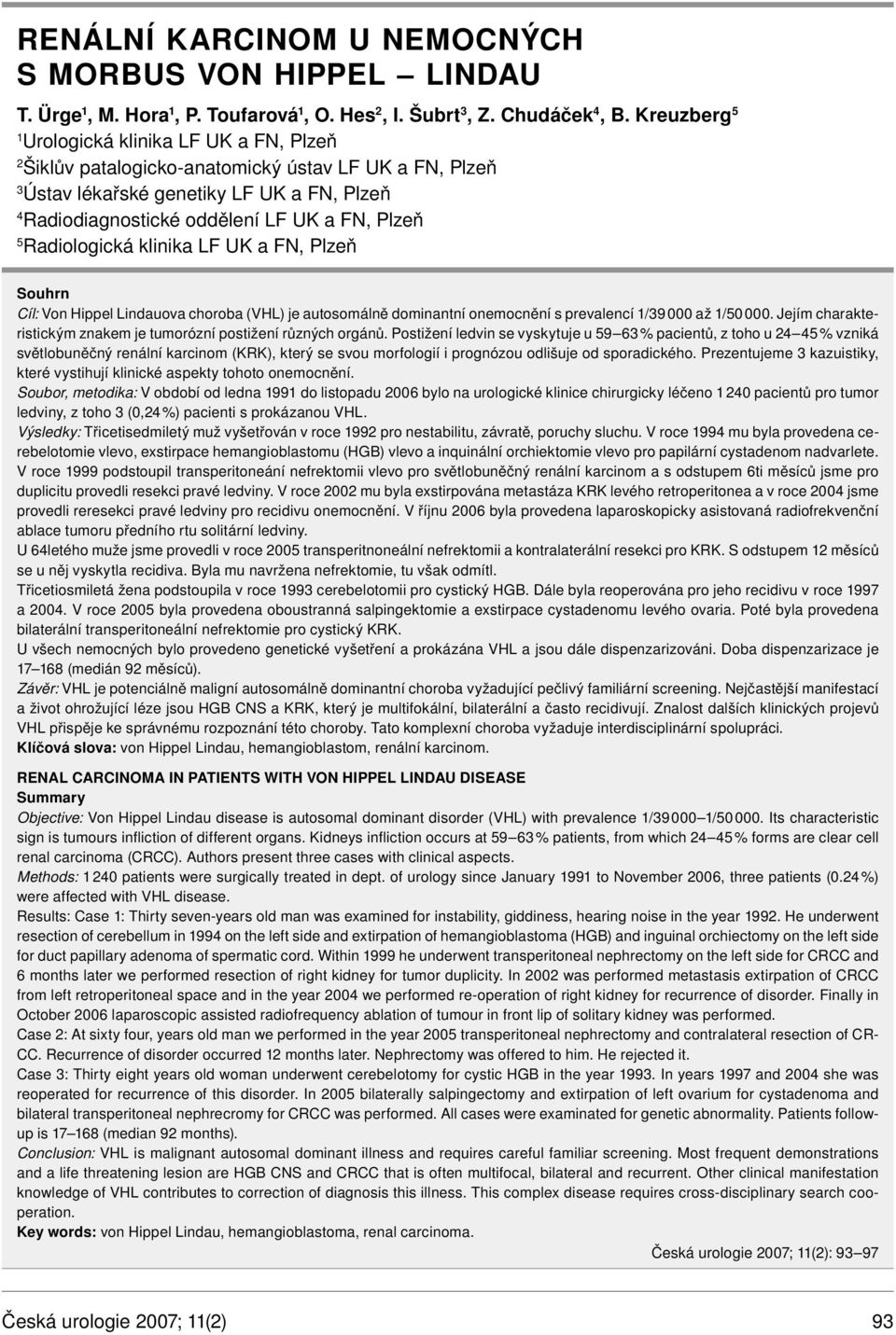 Radiologická klinika LF UK a FN, Plzeň Souhrn Cíl: Von Hippel Lindauova choroba (VHL) je autosomálně dominantní onemocnění s prevalencí 1/39 000 až 1/50 000.