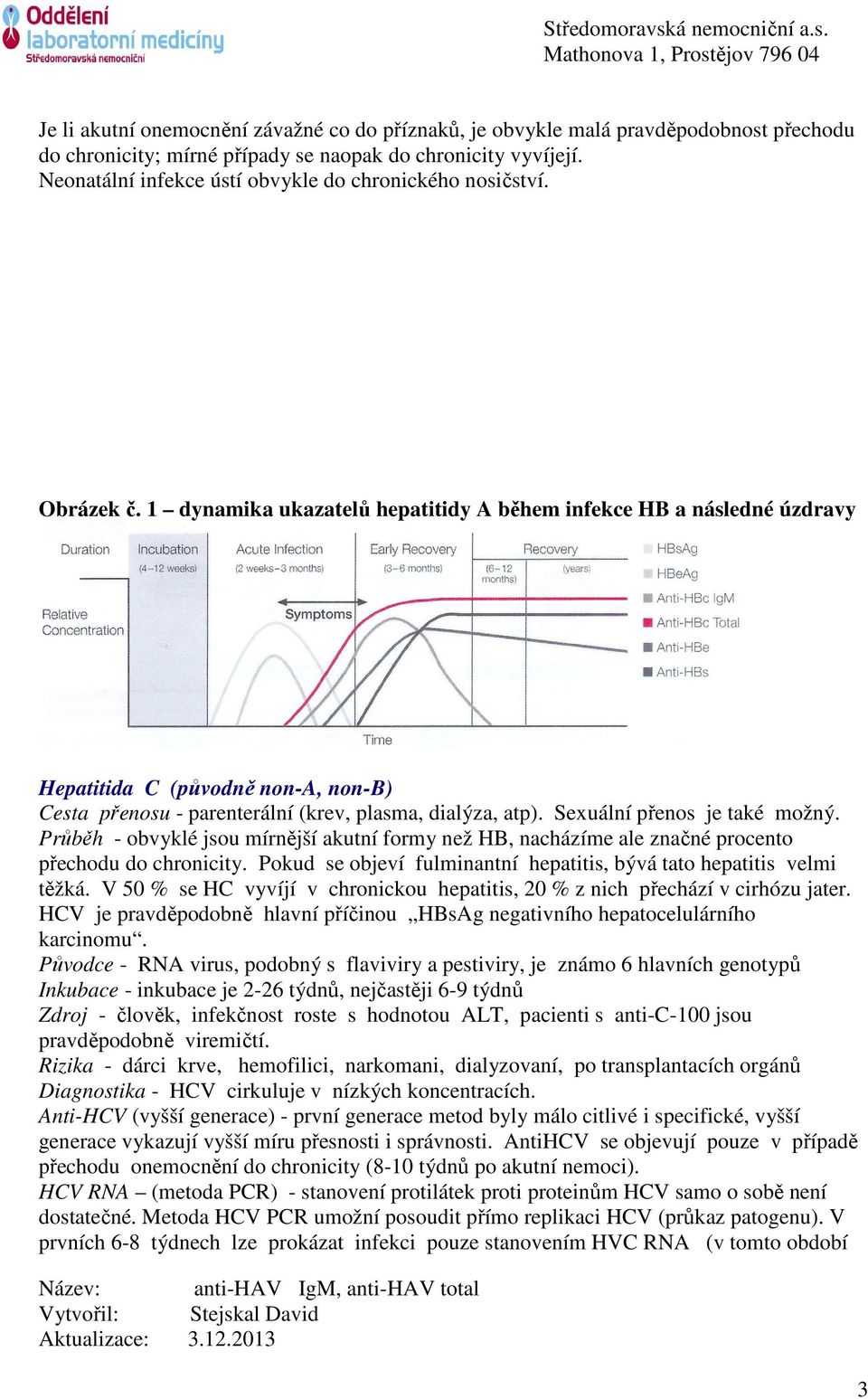 1 dynamika ukazatelů hepatitidy A během infekce HB a následné úzdravy Hepatitida C (původně non-a, non-b) Cesta přenosu - parenterální (krev, plasma, dialýza, atp). Sexuální přenos je také možný.