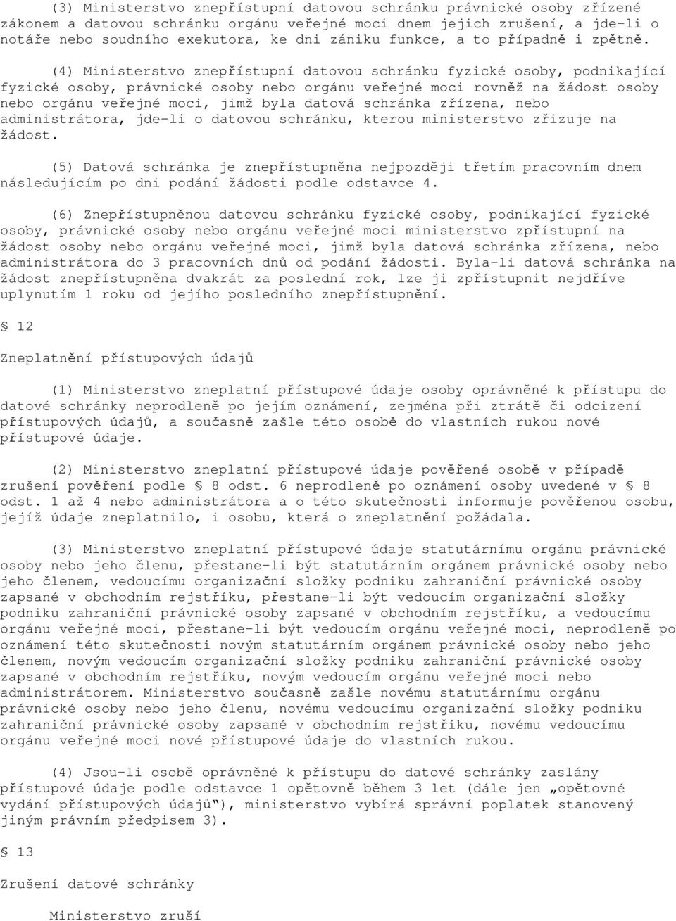 (4) Ministerstvo znepřístupní datovou schránku fyzické osoby, podnikající fyzické osoby, právnické osoby nebo orgánu veřejné moci rovněž na žádost osoby nebo orgánu veřejné moci, jimž byla datová