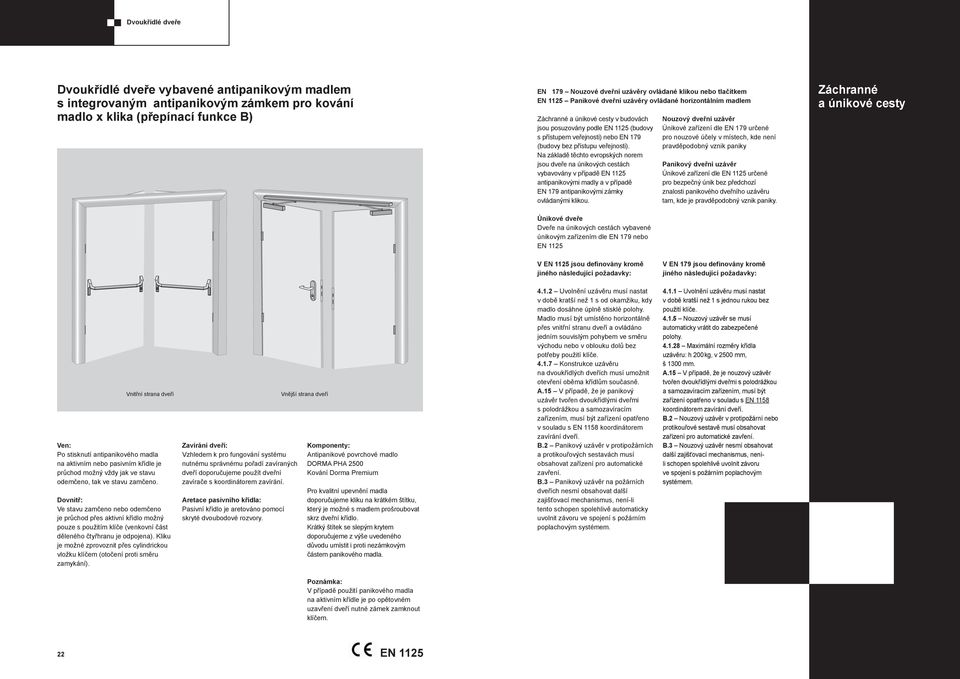 Na základě těchto evropských norem jsou dveře na únikových cestách vybavovány v případě antipanikovými madly a v případě antipanikovými zámky ovládanými klikou.