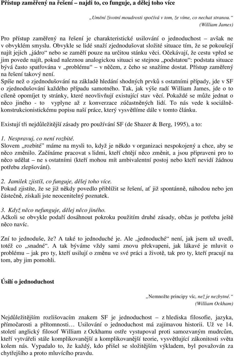 Obvykle se lidé snaží zjednodušovat složité situace tím, že se pokoušejí najít jejich jádro nebo se zaměří pouze na určitou stánku věci.