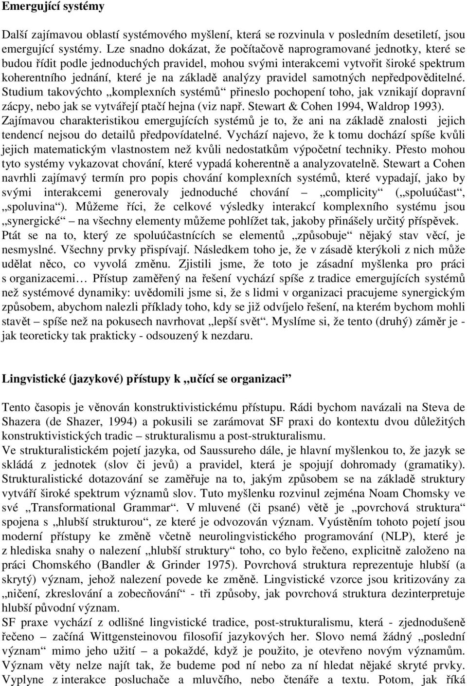 analýzy pravidel samotných nepředpověditelné. Studium takovýchto komplexních systémů přineslo pochopení toho, jak vznikají dopravní zácpy, nebo jak se vytvářejí ptačí hejna (viz např.