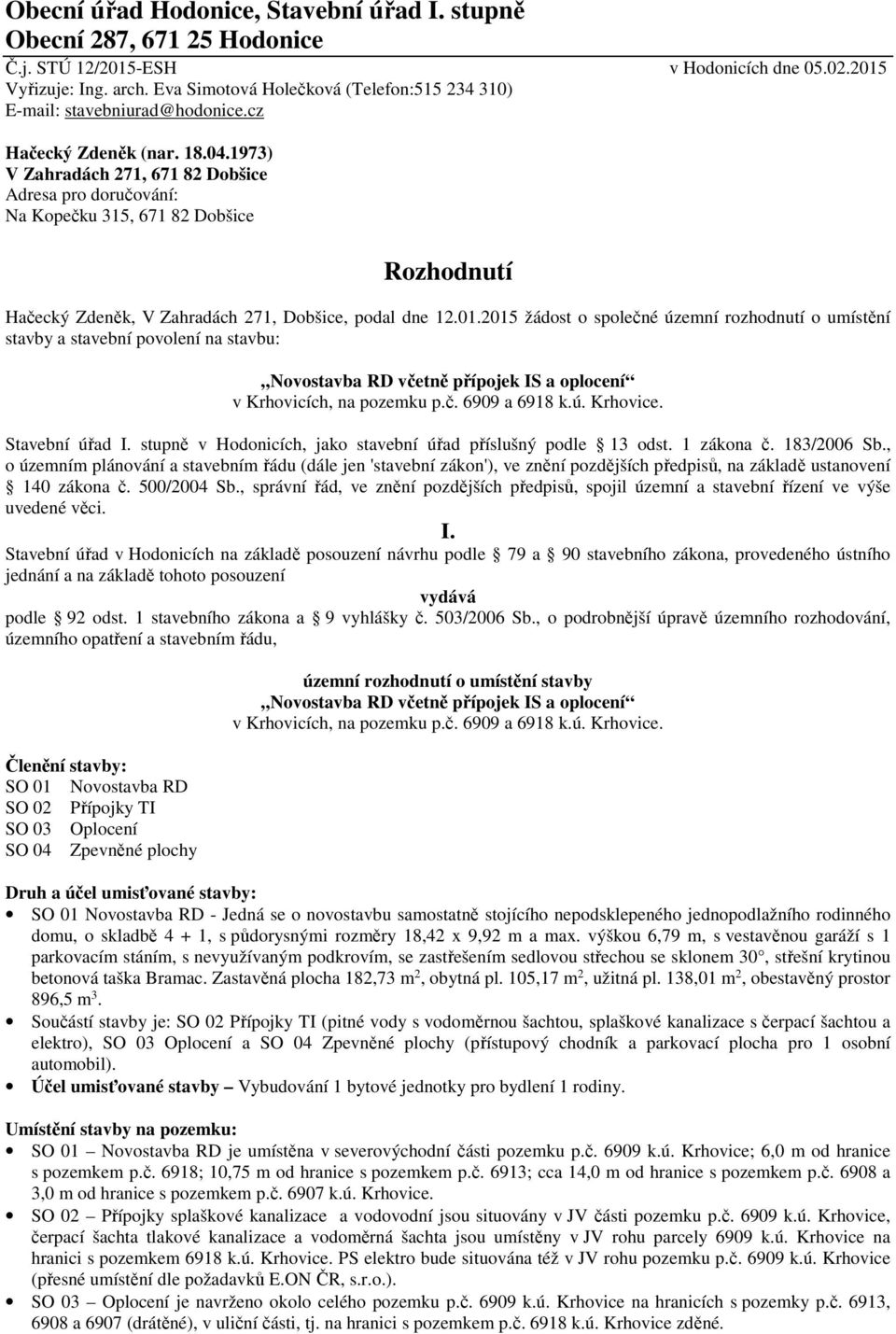 1973) V Zahradách 271, 671 82 Dobšice Adresa pro doručování: Na Kopečku 315, 671 82 Dobšice Rozhodnutí Hačecký Zdeněk, V Zahradách 271, Dobšice, podal dne 12.01.