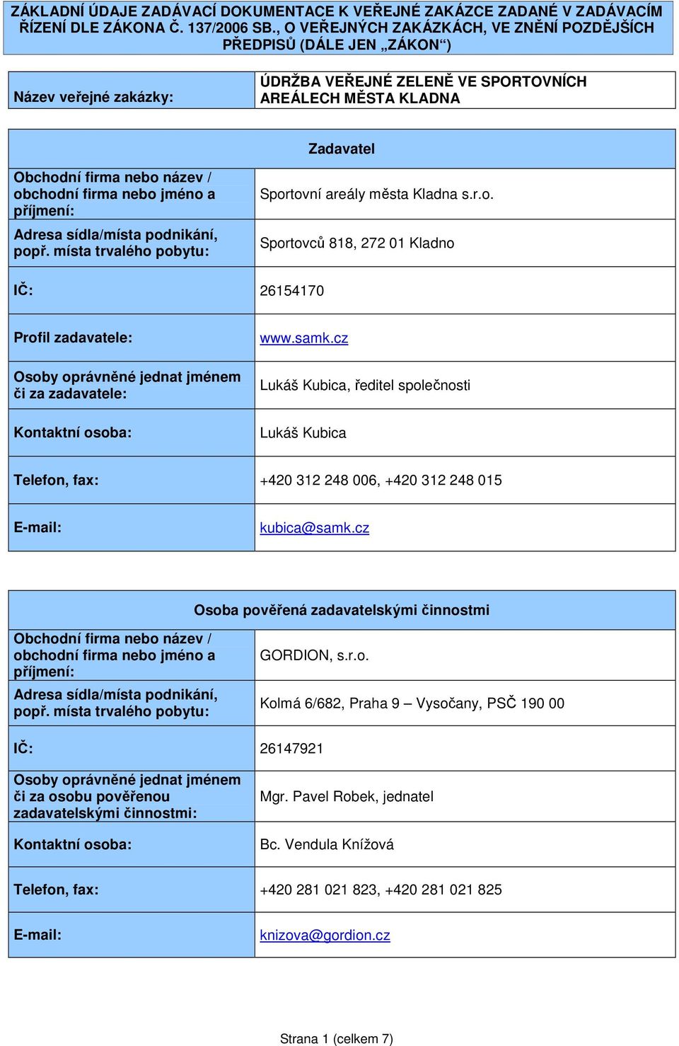 obchodní firma nebo jméno a příjmení: Adresa sídla/místa podnikání, popř. místa trvalého pobytu: Sportovní areály města Kladna s.r.o. Sportovců 818, 272 01 Kladno IČ: 26154170 Profil zadavatele: Osoby oprávněné jednat jménem či za zadavatele: Kontaktní osoba: www.