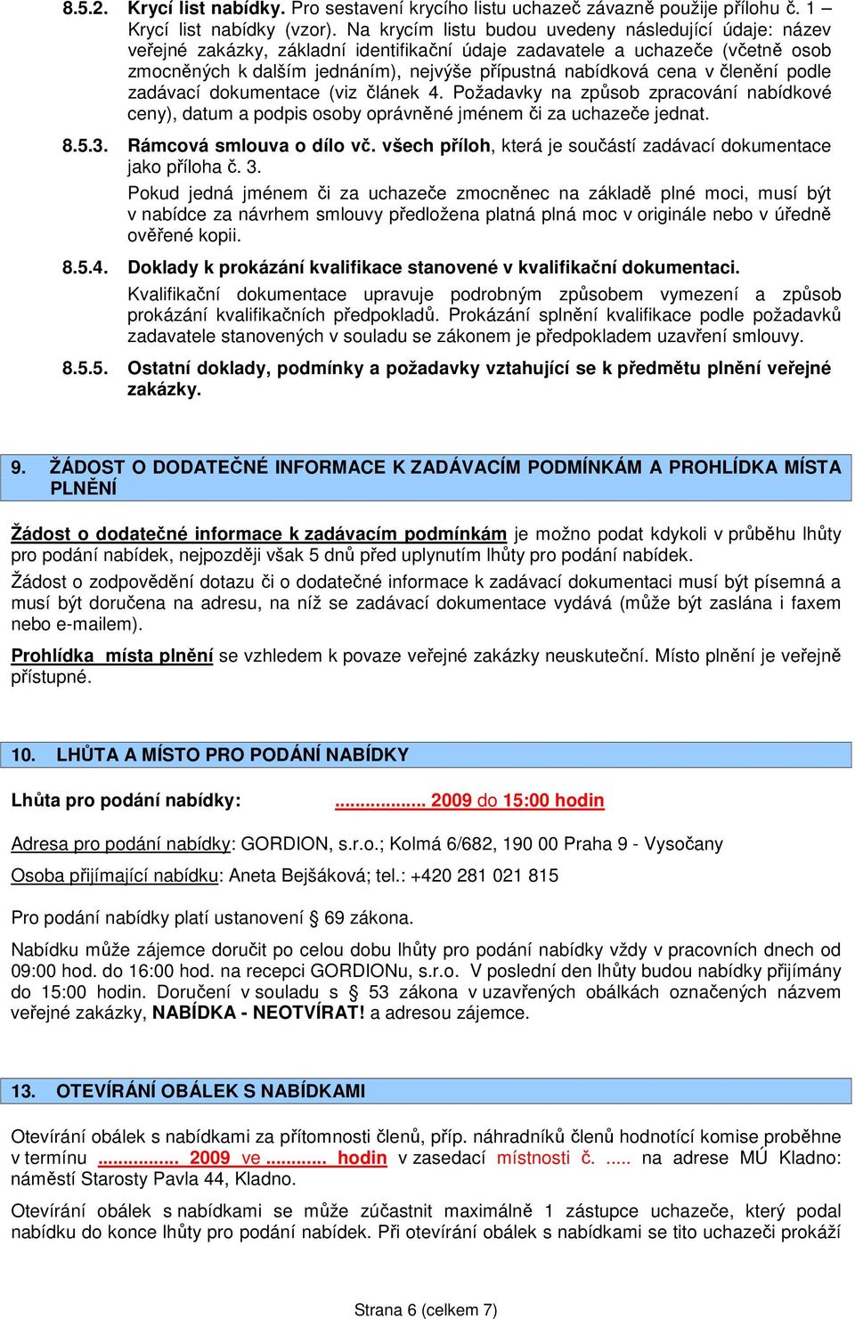 v členění podle zadávací dokumentace (viz článek 4. Požadavky na způsob zpracování nabídkové ceny), datum a podpis osoby oprávněné jménem či za uchazeče jednat. 8.5.3. Rámcová smlouva o dílo vč.