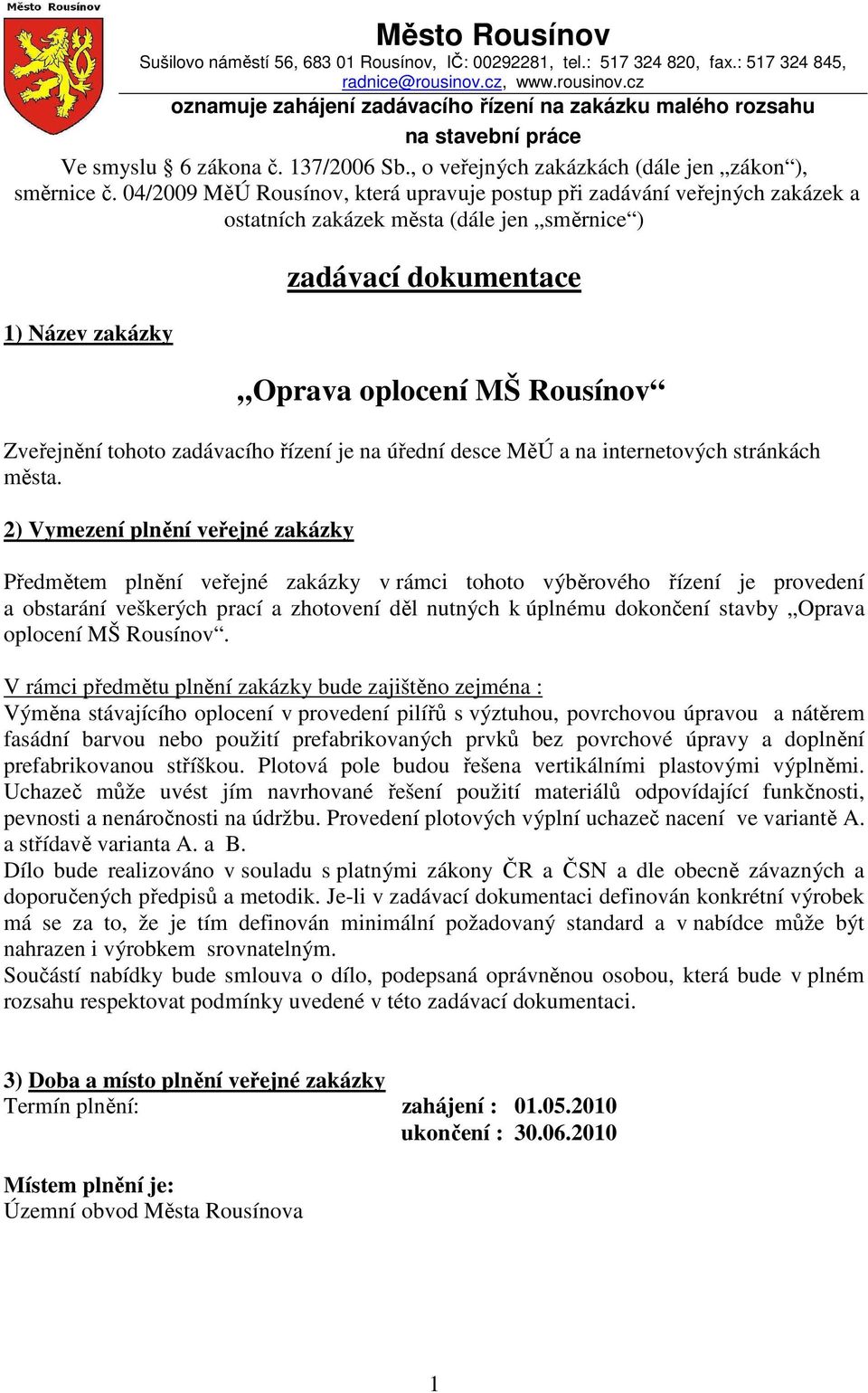 04/2009 MěÚ Rousínov, která upravuje postup při zadávání veřejných zakázek a ostatních zakázek města (dále jen směrnice ) 1) Název zakázky zadávací dokumentace Oprava oplocení MŠ Rousínov Zveřejnění