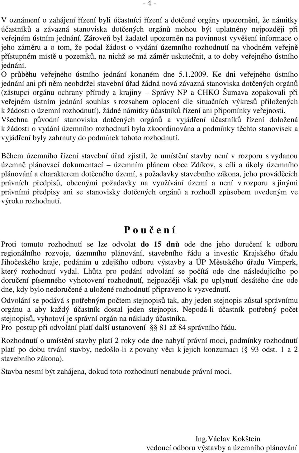 Zároveň byl žadatel upozorněn na povinnost vyvěšení informace o jeho záměru a o tom, že podal žádost o vydání územního rozhodnutí na vhodném veřejně přístupném místě u pozemků, na nichž se má záměr